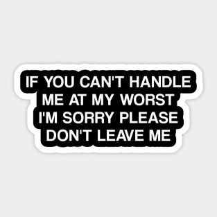 If You Can't Handle Me at my Worst I'm Sorry Please Don't Leave Me Funny Meme Sticker